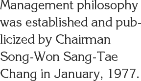Management philosophy was established and publicized by Chairman Song-Won Sang-Tae Chang in January, 1977.